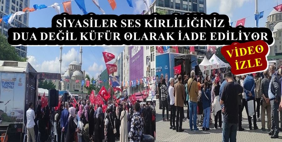 SİYASİLERİN SES KİRLİLİĞİ DUA DEĞİL KÜFÜR OLARAK İADE EDİLİYOR 