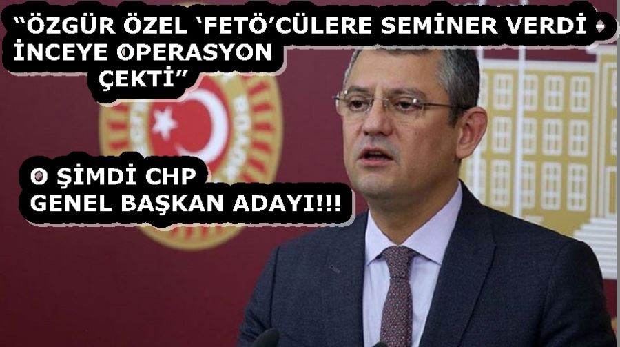 “ÖZGÜR ÖZEL ‘FETÖ’CÜLERE SEMİNER VERDİ - İNCEYE OPERASYON ÇEKTİ”
