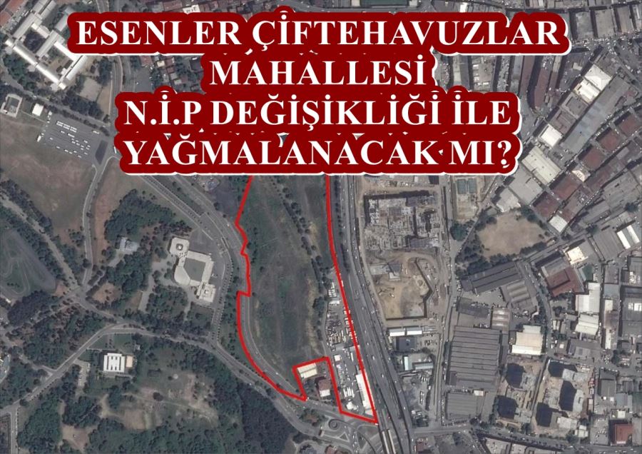 ÇİFTEHAVUZLAR MAHALLESİ N.İ.P DEĞİŞİKLİĞİ İLE YAĞMALANACAK MI?