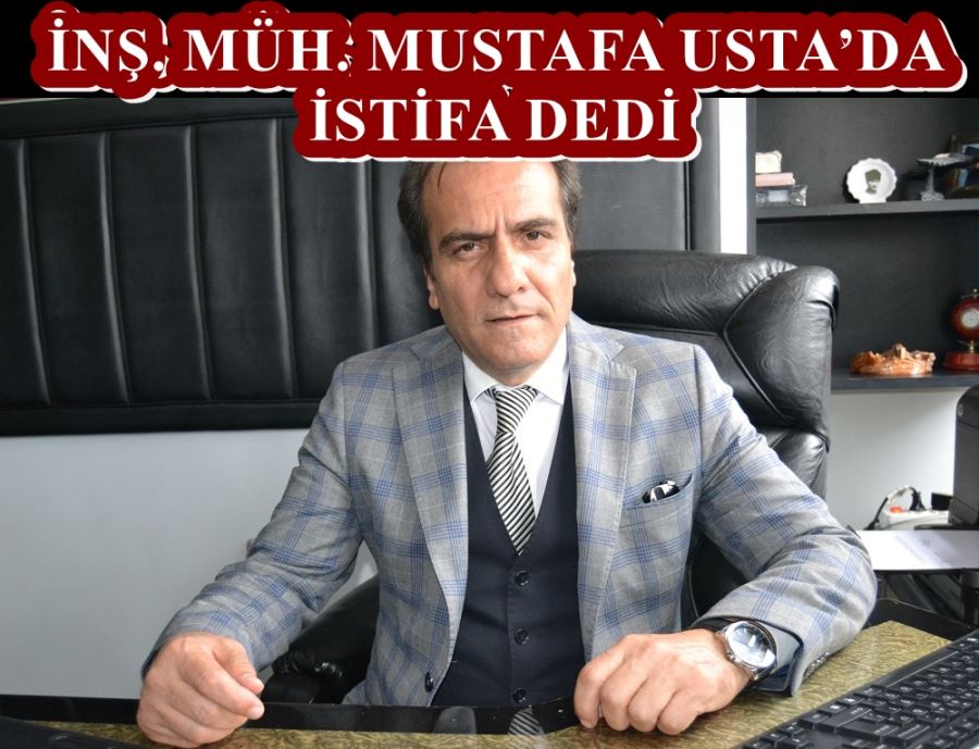 İNŞ. MÜH. MUSTAFA USTA’DA İSTİFA DEDİ 