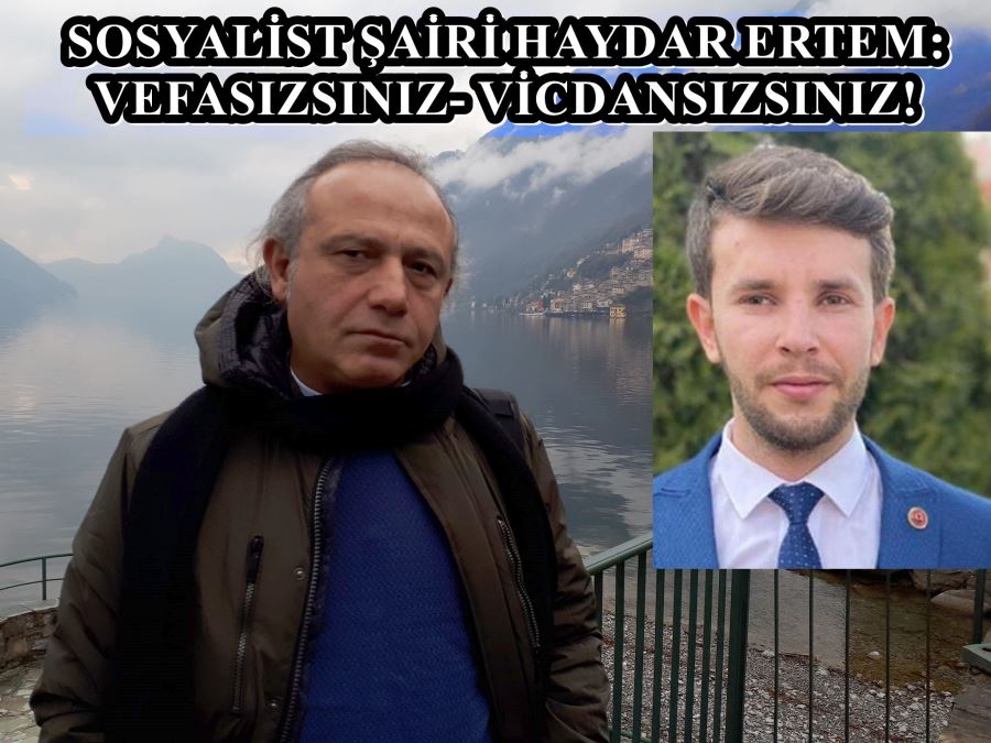 SOSYALİST ŞAİR HAYDAR ERTEM:   VEFASIZSINIZ- VİCDANSIZSINIZ!