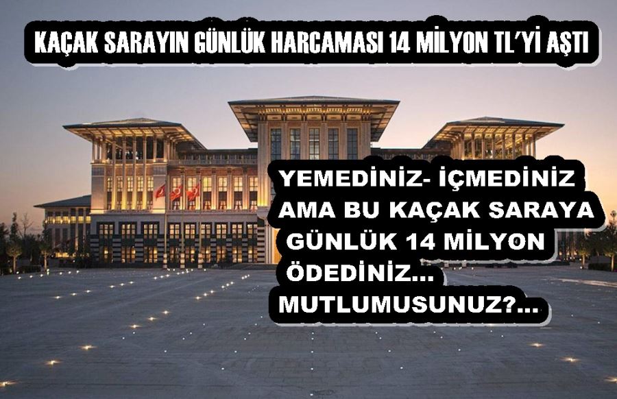 KAÇAK SARAYIN GÜNLÜK HARCAMASI 14 MİLYON TL
