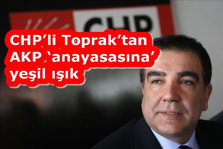 CHP’ Toprak’tan AKP ‘anayasasına’ yeşil ışık