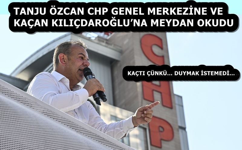 TANJU ÖZCAN CHP GENEL MERKEZİNE VE KAÇAN KILIÇDAROĞLU’NA MEYDAN OKUDU!