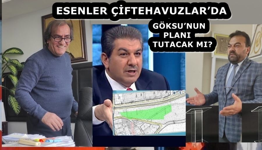 ESENLER ÇİFTEHAVUZLAR’DA GÖKSU’NUN PLANI TUTACAK MI?