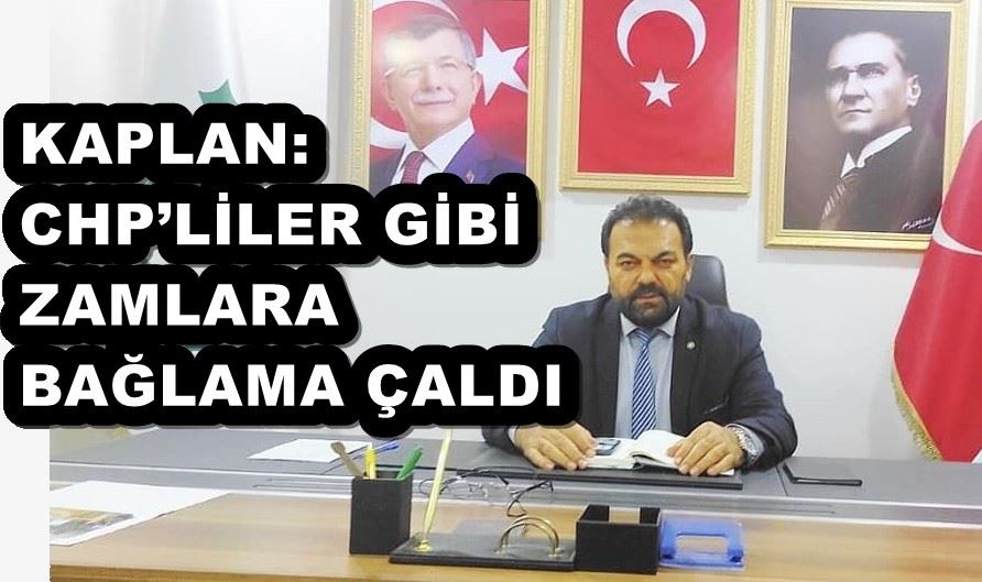 KAPLAN: CHP’LİLER GİBİ ZAMLARA BAĞLAMA ÇALDI