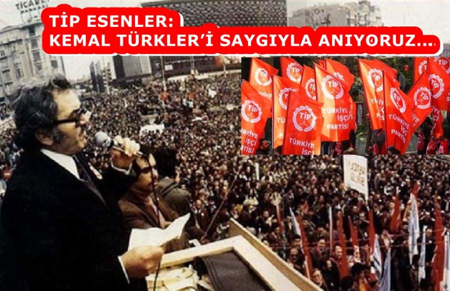 TİP ESENLER: KEMAL TÜRKLER’İ SAYGIYLA ANIYORUZ...