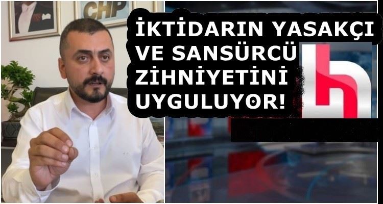 CHP, İKTİDARIN YASAKÇI VE SANSÜRCÜ ZİHNİYETİNİ UYGULUYOR!