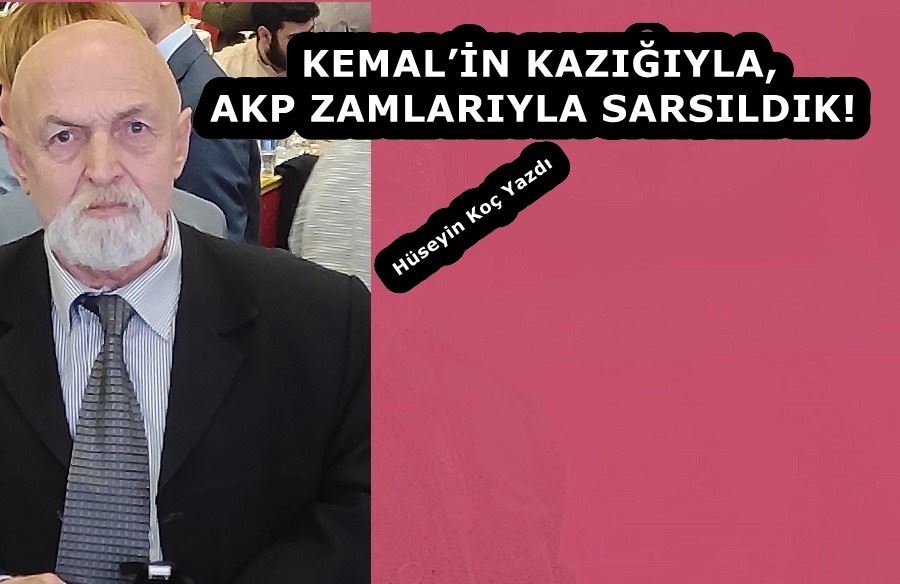 KEMAL’İN KAZIĞIYLA, AKP ZAMLARIYLA SARSILDIK!