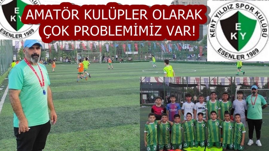 AMATÖR KULÜPLER OLARAK ÇOK PROBLEMİMİZ VAR