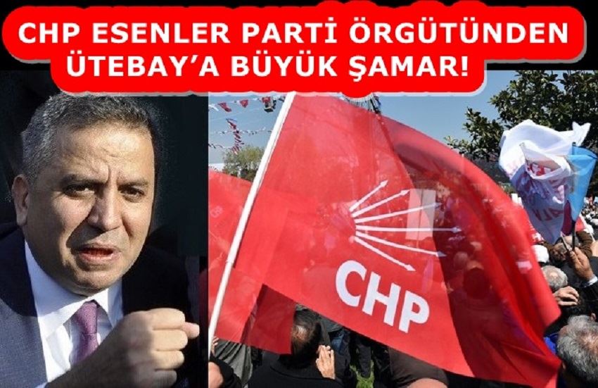 CHP ESENLER PARTİ ÖRGÜTÜNDEN ÜTEBAY’A BÜYÜK ŞAMAR!