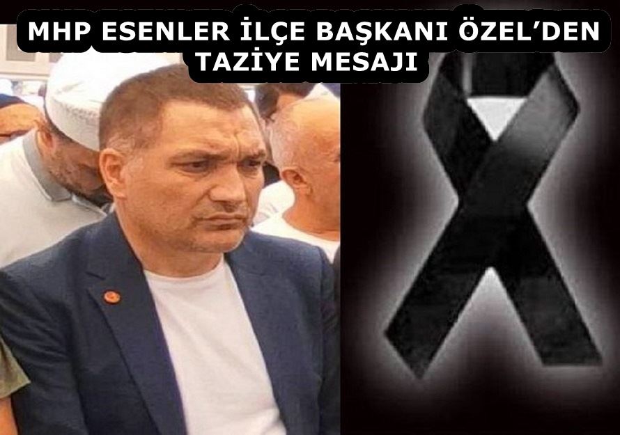 MHP ESENLER İLÇE BAŞKANI ÖZEL’DEN TAZİYE MESAJI