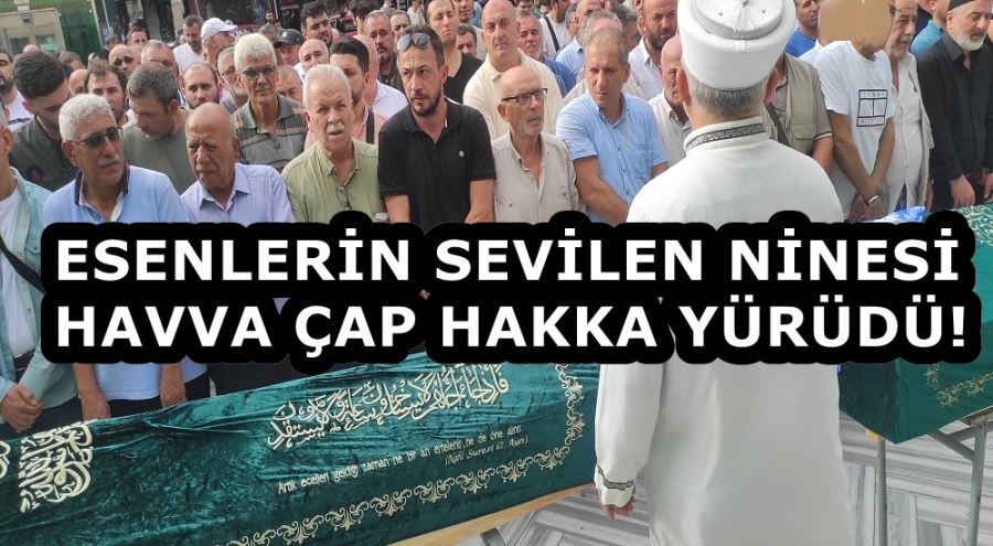 ESENLERİN SEVİLEN NİNESİ HAVVA ÇAP HAKKA YÜRÜDÜ! 