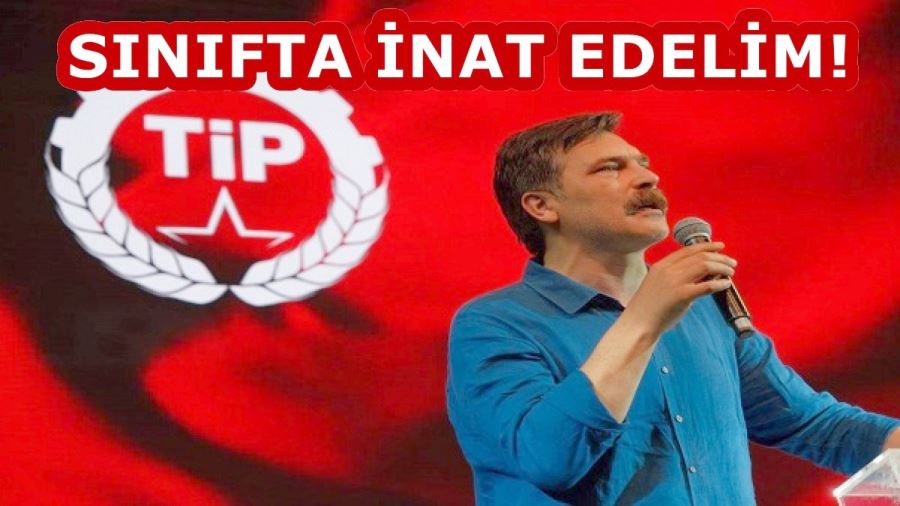 TİP LİDERİ ERKAN BAŞ: SINIFTA İNAT EDELİM 