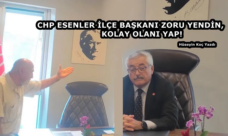 CHP ESENLER İLÇE BAŞKANI ZORU YENDİN, KOLAY OLANI YAP!   
