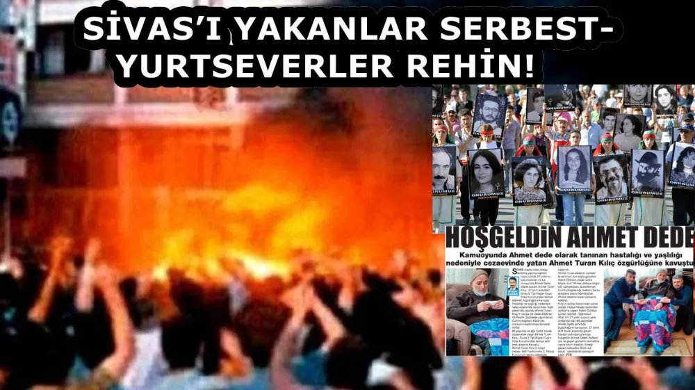 SİVAS’I YAKANLAR SERBEST- YURTSEVERLER REHİN!