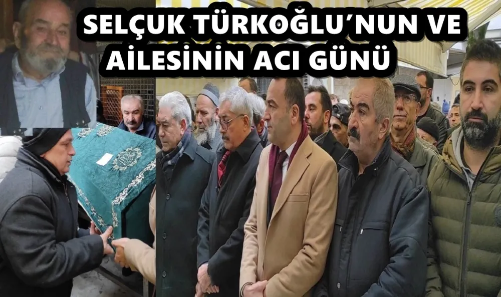 SELÇUK TÜRKOĞLU’NUN VE AİLESİNİN ACI GÜNÜ