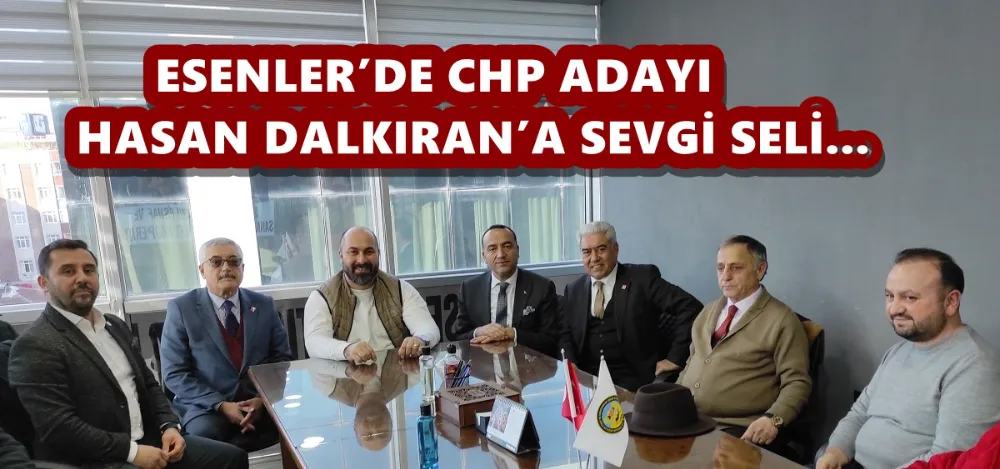 ESENLER’DE CHP ADAYI HASAN DALKIRAN’A SEVGİ SELİ