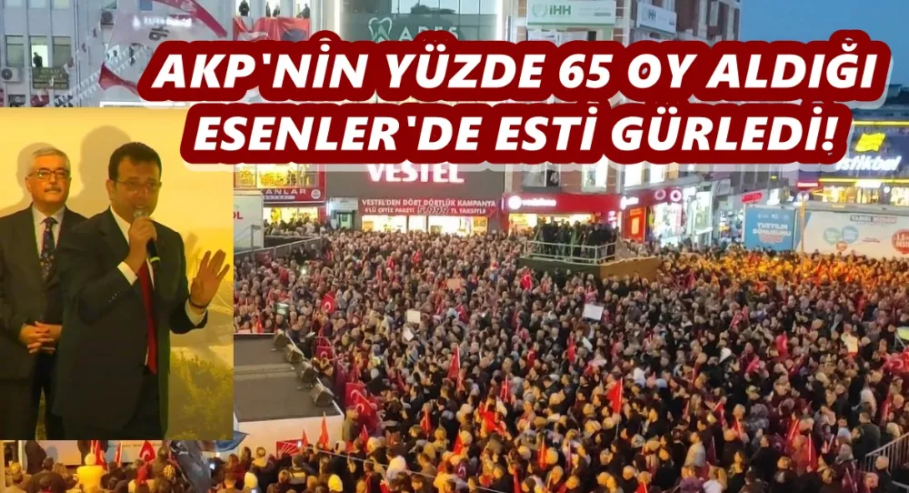 İMAMOĞLU AKP’NİN KALESİ ESENLERİ ZAPT ETTİ! 