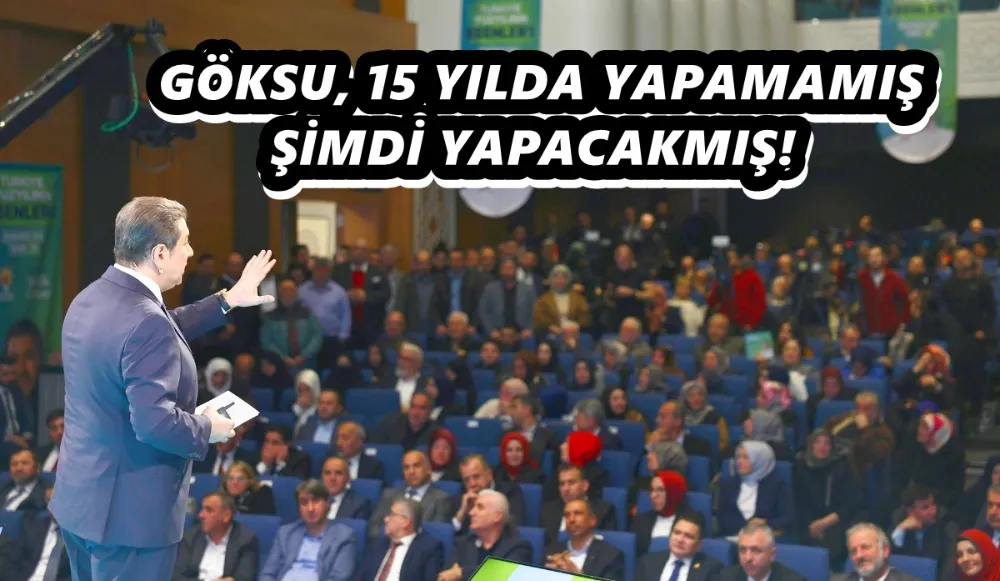 GÖKSU, 15 YILDA YAPAMAMIŞ ŞİMDİ YAPACAKMIŞ!