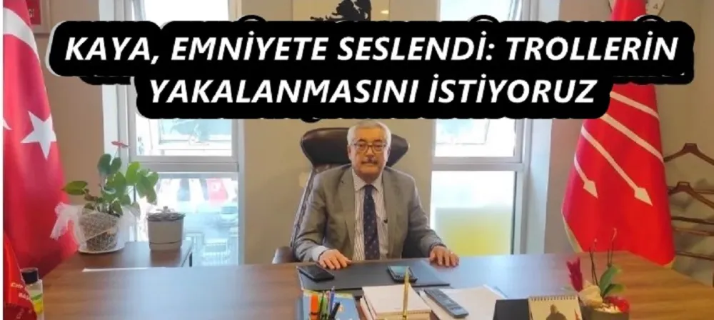 KAYA, EMNİYETE SESLENDİ: TROLLERİN YAKALANMASINI İSTİYORUZ 