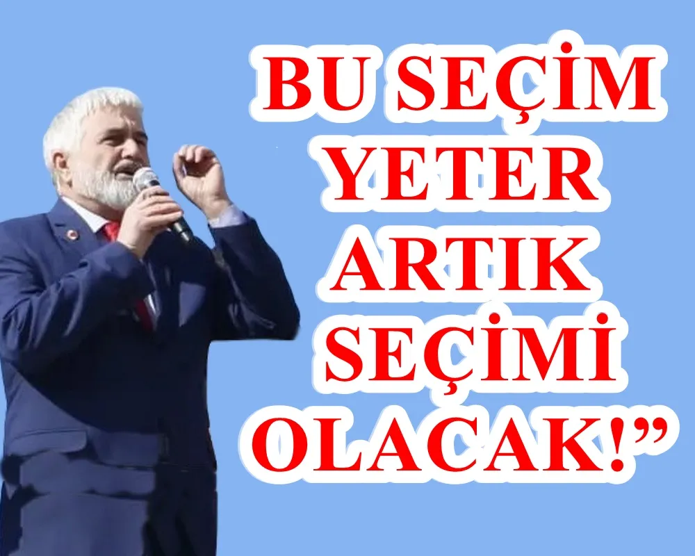 “BU SEÇİM “YETER ARTIK” SEÇİMİ OLACAK!”