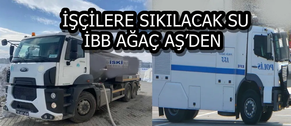 İŞÇİLERE SIKILACAK SU İBB AĞAÇ AŞ’DEN 