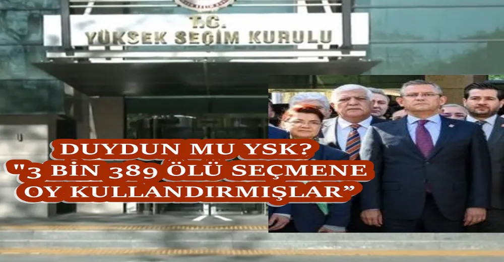 DUYDUN MU “YSK 3 BİN 389 ÖLÜ SEÇMENE OY KULLANDIRMIŞLAR”
