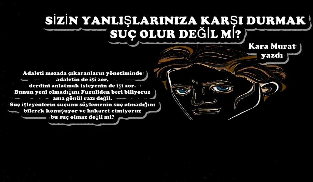 SİZİN YANLIŞLARINIZA KARŞI DURMAK SUÇ OLUR DEĞİL Mİ?