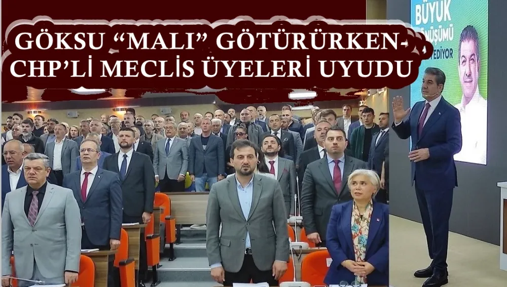GÖKSU “MALI” GÖTÜRÜRKEN- CHP’Lİ MECLİS ÜYELERİ UYUDU