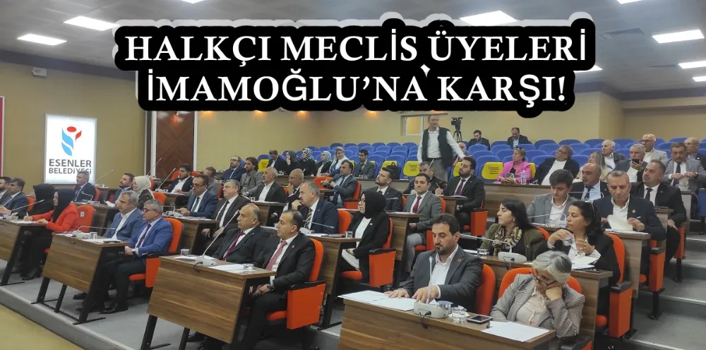 HALKÇI MECLİS ÜYELERİ İMAMOĞLU’NA KARŞI! 