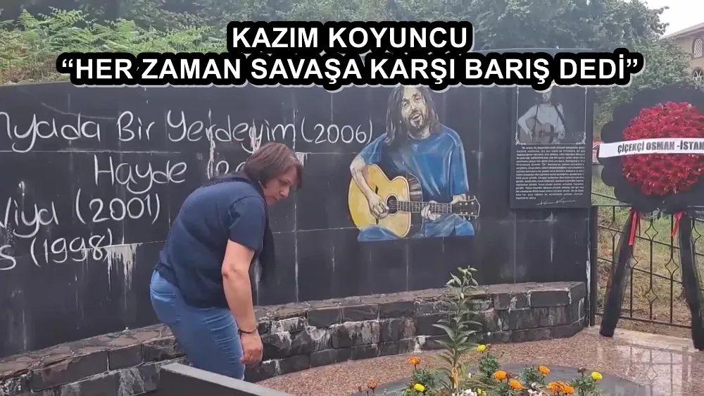 KAZIM KOYUNCU “HER ZAMAN SAVAŞA KARŞI BARIŞ DEDİ”