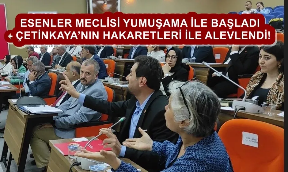 ESENLER MECLİSİ YUMUŞAMA İLE BAŞLADI - ÇETİNKAYA’NIN HAKARETLERİ İLE ALEVLENDİ!