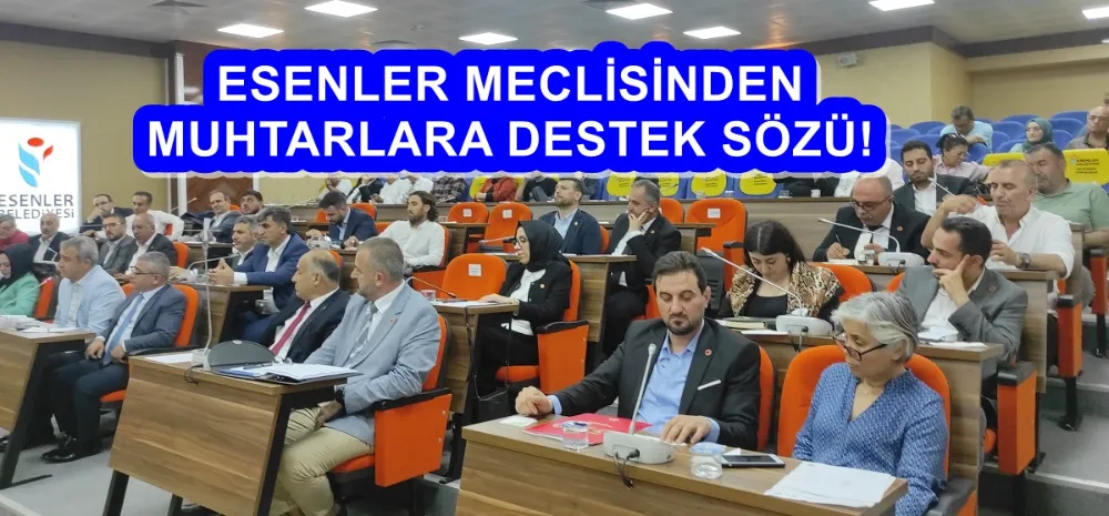 ESENLER MECLİSİNDEN MUHTARLARA DESTEK SÖZÜ!