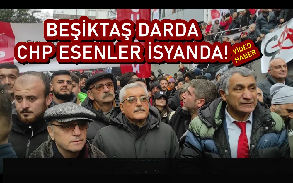 BEŞİKTAŞ DARDA CHP ESENLER İSYANDA!