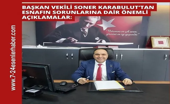 Başkan Vekili Soner Karabulut’tan Esnafın Sorunlarına Dair Önemli Açıklamalar: