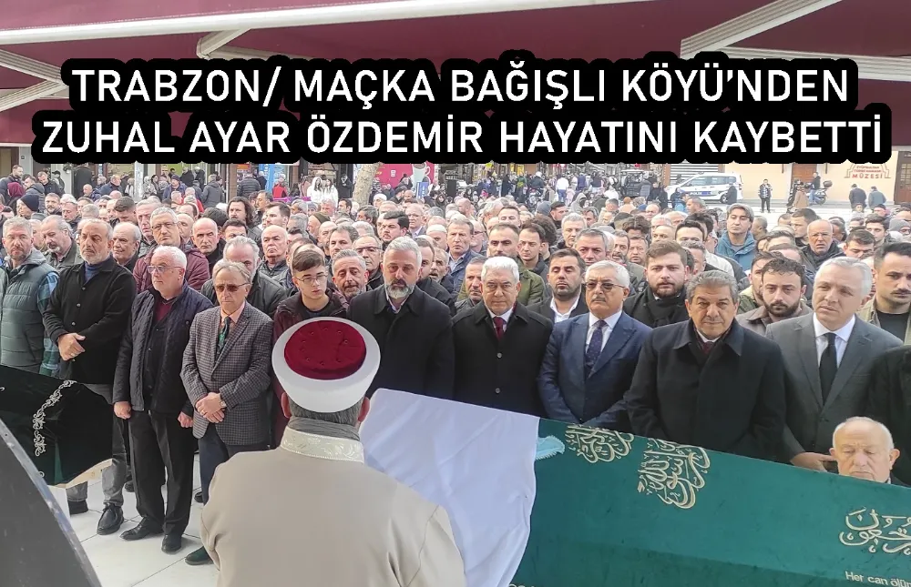 TRABZON/ MAÇKA BAĞIŞLI KÖYÜ’NDEN ZUHAL AYAR ÖZDEMİR HAYATINI KAYBET