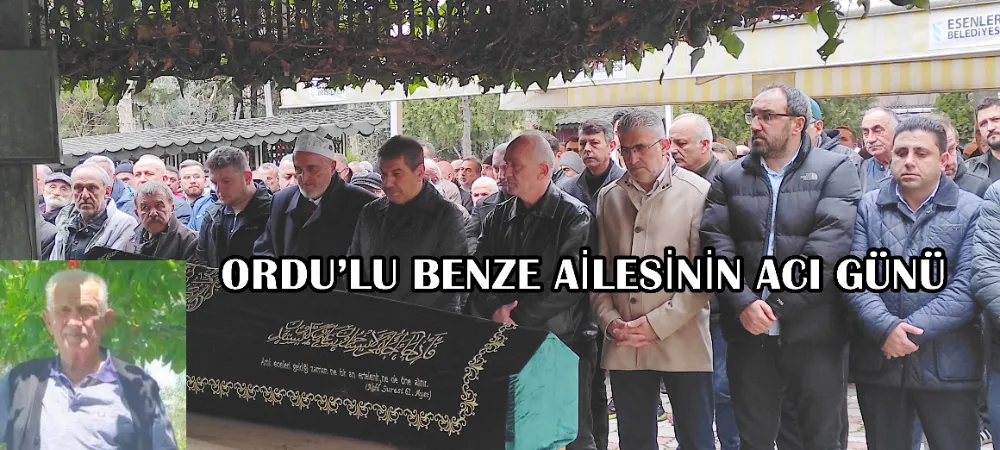 ORDU’LU BENZE AİLESİNİN ACI GÜNÜ 