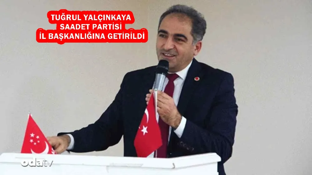 TUĞRUL YALÇINKAYA SAADET PARTİSİ İL BAŞKANLIĞINA GETİRİLDİ