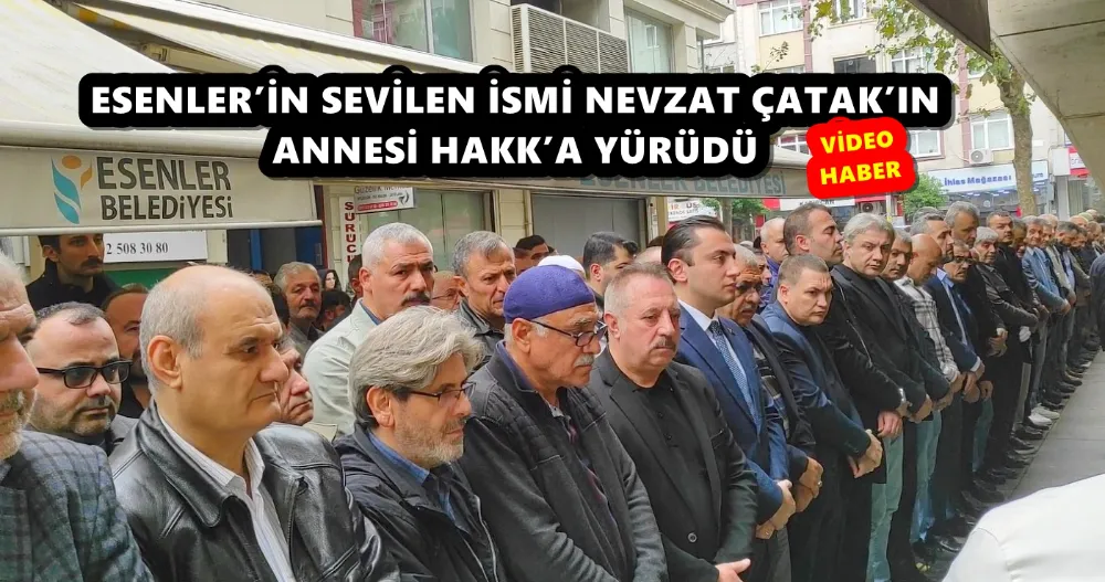 ESENLER’İN SEVİLEN İSMİ NEVZAT ÇATAK’IN ANNESİ HAKK’A YÜRÜDÜ