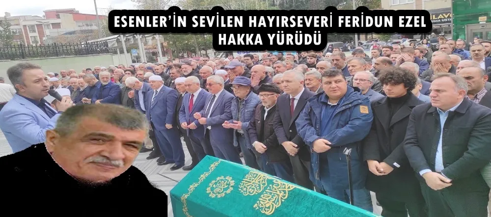 ESENLER’İN SEVİLEN HAYIRSEVERİ FERİDUN EZEL HAKKA YÜRÜDÜ