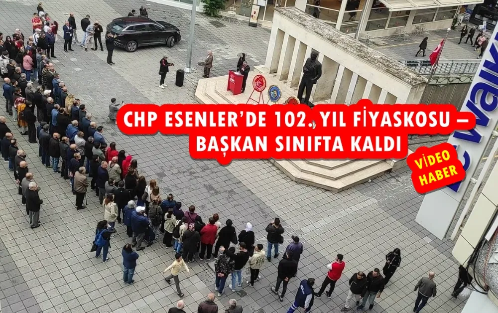 CHP ESENLER’DE 102. YIL FİYASKOSU – BAŞKAN SINIFTA KALDI