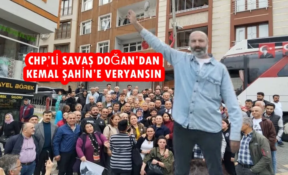 CHP’Lİ SAVAŞ DOĞAN’DAN KEMAL ŞAHİN’E VERYANSIN
