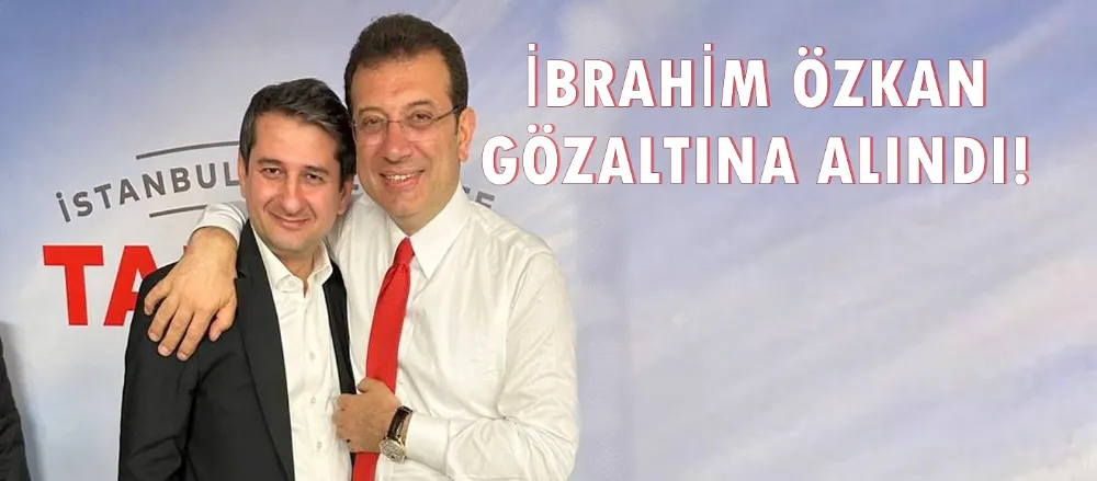 İBRAHİM ÖZKAN GÖZALTINA ALINDI!