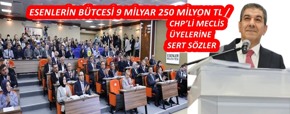 ESENLERİN BÜTCESİ 9 MİLYAR 250 MİLYON TL / CHP’Lİ MECLİS ÜYELERİNE SERT SÖZLER