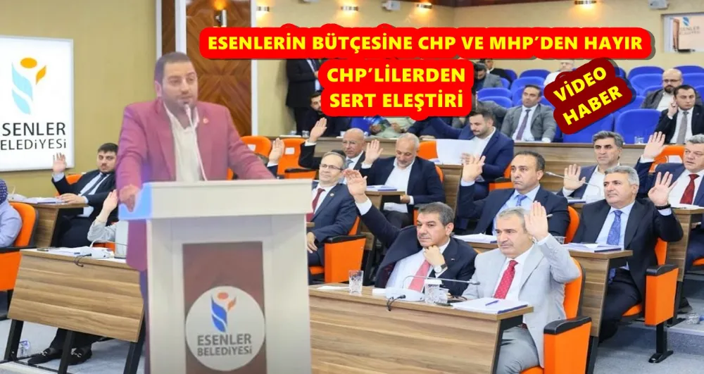 ESENLERİN BÜTÇESİNE CHP VE MHP’DEN HAYIR/  MECLİS’DE CHP’LİLERDEN SERT ELEŞTİRİ