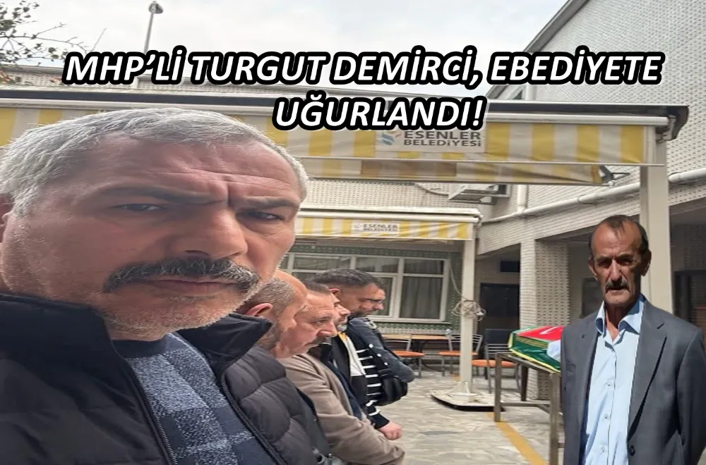 MHP’Lİ TURGUT DEMİRCİ, EBEDİYETE UĞURLANDI! 