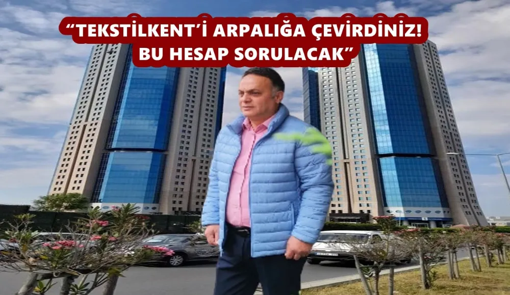 “TEKSTİLKENT’İ ARPALIĞA ÇEVİRDİNİZ! BU HESAP SORULACAK”