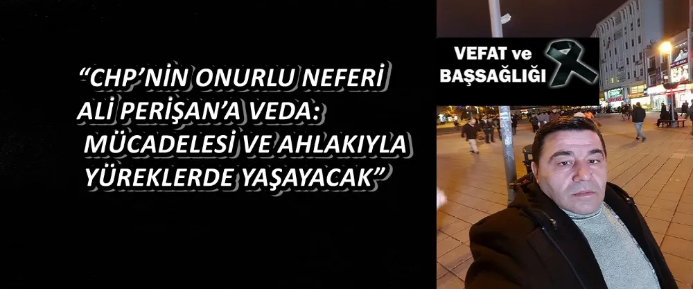 “CHP’NİN ONURLU NEFERİ ALİ PERİŞAN’A VEDA: MÜCADELESİ VE AHLAKIYLA YÜREKLERDE YAŞAYACAK”