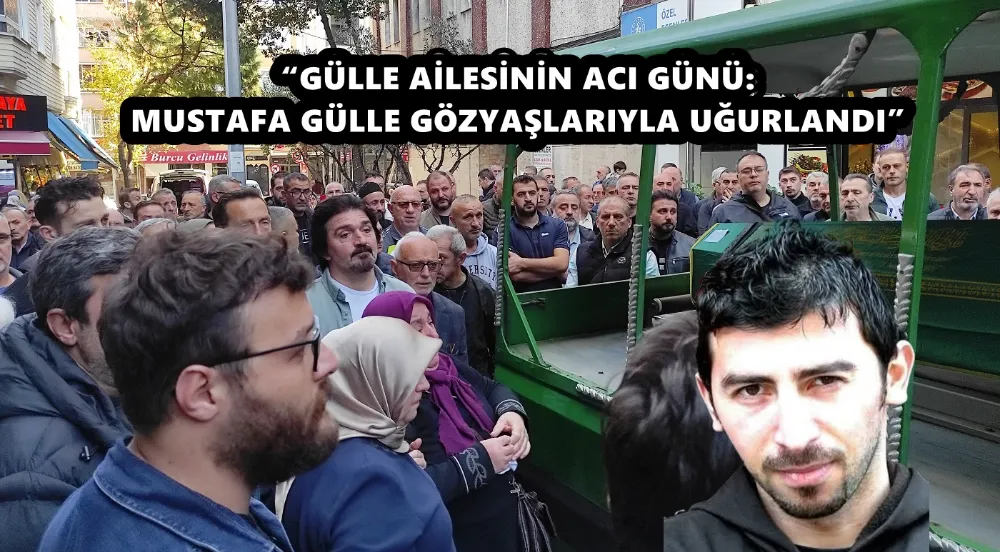 “GÜLLE AİLESİNİN ACI GÜNÜ: MUSTAFA GÜLLE GÖZYAŞLARIYLA UĞURLANDI”